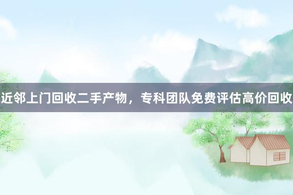 近邻上门回收二手产物，专科团队免费评估高价回收